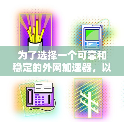 为了选择一个可靠和稳定的外网加速器，以下是一些综合考虑的因素和推荐