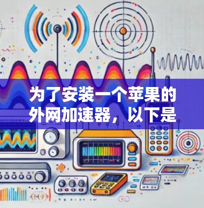 为了安装一个苹果的外网加速器，以下是一些步骤和建议