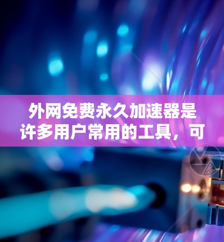 外网免费永久加速器是许多用户常用的工具，可以帮助他们快速访问网页、下载资源或使用在线服务。以下是一些常见的免费外网加速器推荐