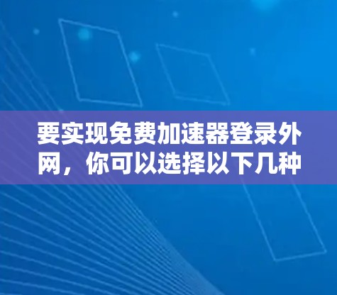 要实现免费加速器登录外网，你可以选择以下几种方法
