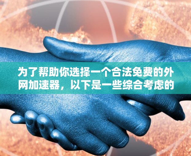 为了帮助你选择一个合法免费的外网加速器，以下是一些综合考虑的因素和推荐方案