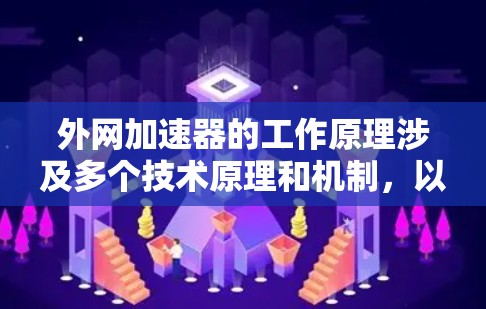 外网加速器的工作原理涉及多个技术原理和机制，以下是一些主要的原理