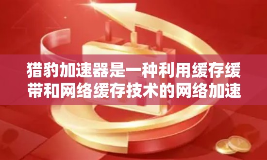 猎豹加速器是一种利用缓存缓带和网络缓存技术的网络加速工具,旨在提高数据传输速度和网络连接稳定性。以下是对其工作原理的详细分析 猎豹加速器是一种利用缓存缓带和网络缓存技术的网络加速工具,旨在提高数据传输速度和网络连接稳定性。以下是对其工作原理的详细分析