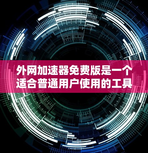外网加速器免费版是一个适合普通用户使用的工具，提供了基本的加速功能，如快速加载网页和下载文件。以下是其主要特点和使用指南