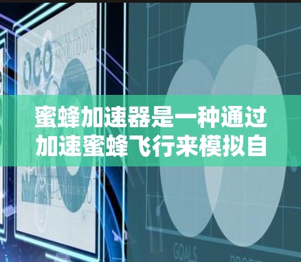 蜜蜂加速器是一种通过加速蜜蜂飞行来模拟自然能量转换的技术,通常用于实验或研究。为了获取关于蜜蜂加速器的信息,可以按照以下步骤进行 蜜蜂加速器是一种通过加速蜜蜂飞行来模拟自然能量转换的技术,通常用于实验或研究。为了获取关于蜜蜂加速器的信息,可以按照以下步骤进行