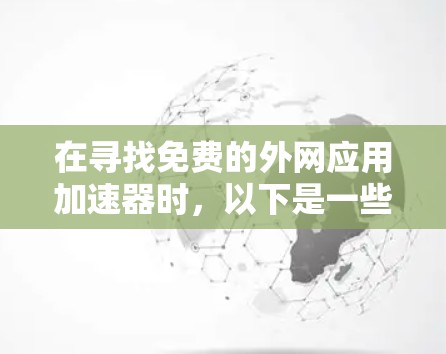 在寻找免费的外网应用加速器时，以下是一些推荐的选择，基于它们的功能、性能和易用性