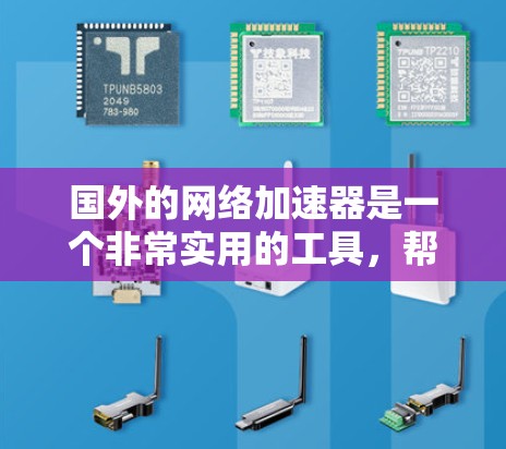 国外的网络加速器是一个非常实用的工具，帮助用户在互联网速度不够快的情况下，提升网络连接的速率。以下是一些国外网络加速器的推荐，供您参考