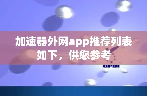 加速器外网app推荐列表如下，供您参考