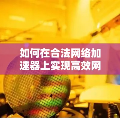 如何在合法网络加速器上实现高效网络提升