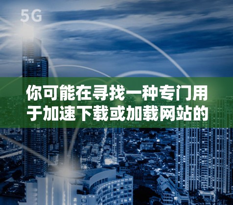 你可能在寻找一种专门用于加速下载或加载网站的工具,但通常加速器并不是专门下载外网的,而是专门从服务器加载网站或文件的。如果您的需求是直接从服务器加载网页,您可以通过以下方式实现 你可能在寻找一种专门用于加速下载或加载网站的工具,但通常加速器并不是专门下载外网的,而是专门从服务器加载网站或文件的。如果您的需求是直接从服务器加载网页,您可以通过以下方式实现