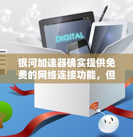 银河加速器确实提供免费的网络连接功能，但可能需要付费才能享受更多高级功能，如加速、去广告等。以下是一些关键信息