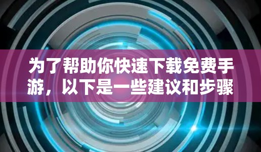 为了帮助你快速下载免费手游，以下是一些建议和步骤