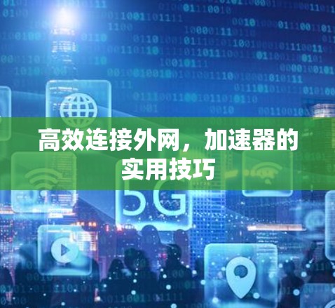 高效连接外网，加速器的实用技巧