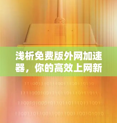 浅析免费版外网加速器,你的高效上网新选择 浅析免费版外网加速器,你的高效上网新选择