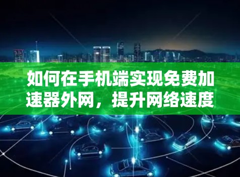 如何在手机端实现免费加速器外网,提升网络速度的简单技巧 如何在手机端实现免费加速器外网,提升网络速度的简单技巧
