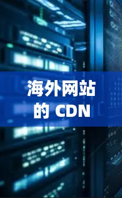 海外网站的 CDN 加速器可以帮助你提升网站加载速度和访问效率，特别是在海外市场推广时非常有用。以下是一些 popular 的 CDN 加速器，供您参考