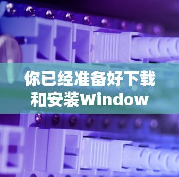 你已经准备好下载和安装Windows代理软件了！以下是一些常见的代理软件推荐，帮助你在本地电脑上使用Windows操作系统