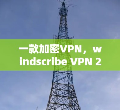 一款加密VPN，windscribe VPN 226 最新版本