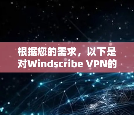 根据您的需求，以下是对Windscribe VPN的逐步总结和推荐