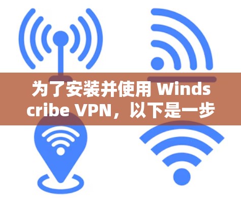 为了安装并使用 Windscribe VPN，以下是一步步的建议