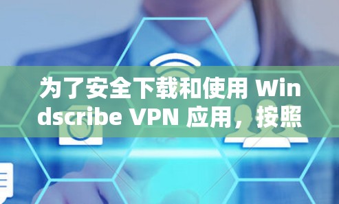 为了安全下载和使用 Windscribe VPN 应用，按照以下步骤操作