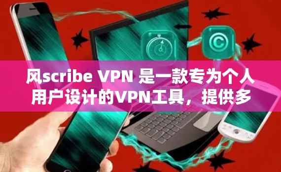 风scribe VPN 是一款专为个人用户设计的VPN工具，提供多种加密协议和安全设置，旨在保护用户的数据和通信安全。以下是对该工具的总结和推荐