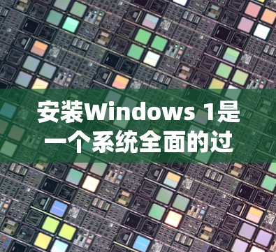 安装Windows 1是一个系统全面的过程，涉及多个步骤和注意事项。以下是一个详细且结构化的安装指南