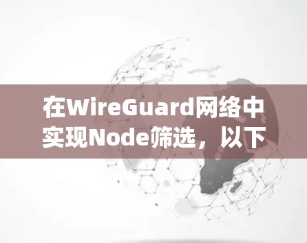 在WireGuard网络中实现Node筛选，以下是一步-by-step的解决方案