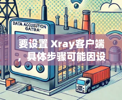 要设置 Xray客户端，具体步骤可能因设备和设备版本的不同而有所不同。以下是一般性的设置步骤，您可以根据具体情况调整