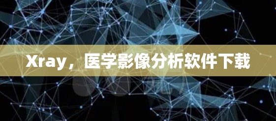 Xray，医学影像分析软件下载