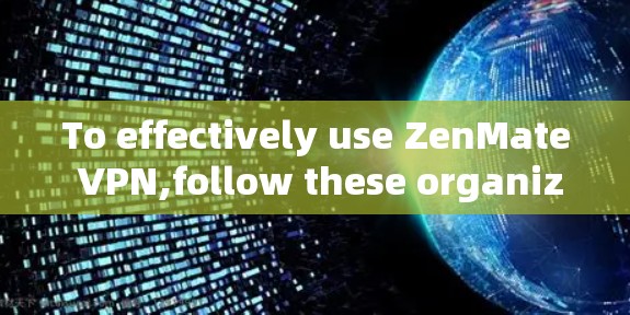 To effectively use ZenMate VPN,follow these organized steps: