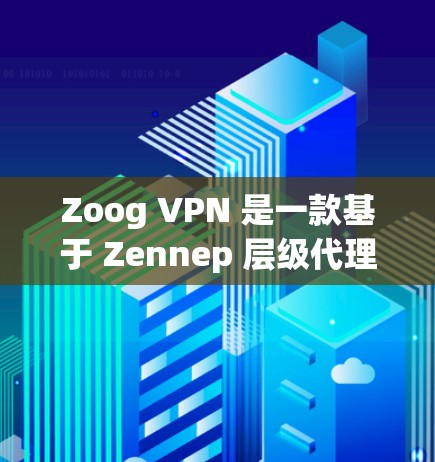 Zoog VPN 是一款基于 Zennep 层级代理的VPN服务，旨在帮助用户 securely连接到互联网。如果你对 Zoog VPN 用户评价感兴趣，以下是一些常见的用户评价，供参考