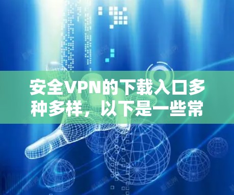 安全VPN的下载入口多种多样，以下是一些常见的选择，供你参考