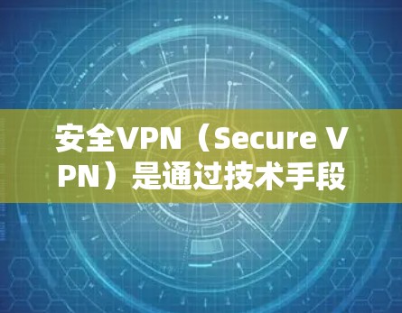 安全VPN（Secure VPN）是通过技术手段实现加密连接，保护用户在互联网上的数据和隐私。以下是几个常见的安全VPN官网及其下载官方版的步骤