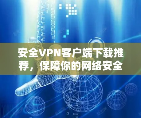 安全VPN客户端下载推荐，保障你的网络安全，选择你！