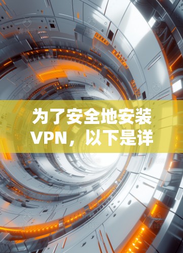 为了安全地安装VPN，以下是详细的步骤和建议