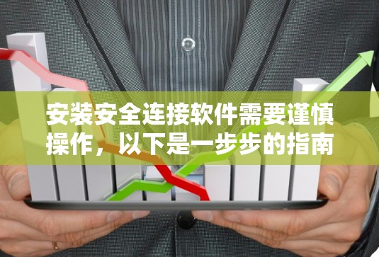 安装安全连接软件需要谨慎操作，以下是一步步的指南