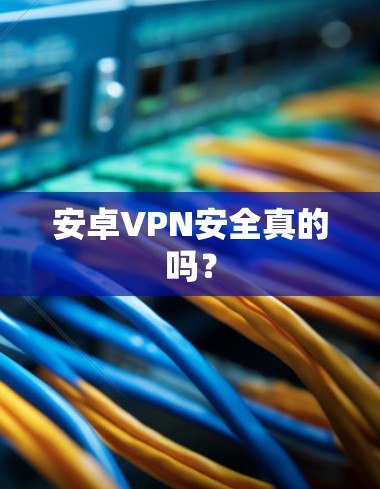 安卓VPN安全真的吗？