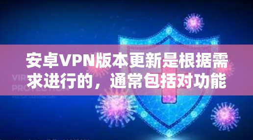 安卓VPN版本更新是根据需求进行的，通常包括对功能的优化和对设备兼容性的增强。以下是最近更新版本的总结