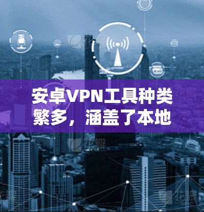 安卓VPN工具种类繁多，涵盖了本地化VPN、加密连接、社交功能、多设备支持等多种功能。以下是几款比较有代表性的安卓VPN工具合集