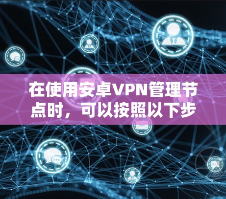 在使用安卓VPN管理节点时，可以按照以下步骤进行操作