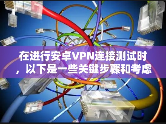 在进行安卓VPN连接测试时，以下是一些关键步骤和考虑因素