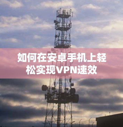 如何在安卓手机上轻松实现VPN速效