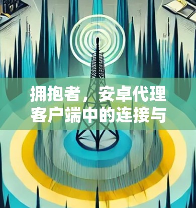拥抱者，安卓代理客户端中的连接与服务的秘密