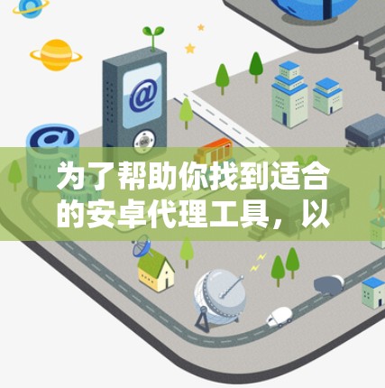 为了帮助你找到适合的安卓代理工具，以下是一些推荐，结合了功能、安全性、价格和操作便利性