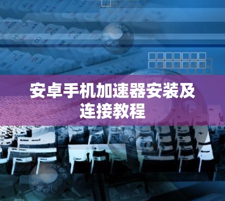 安卓手机加速器安装及连接教程