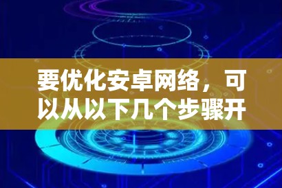 要优化安卓网络，可以从以下几个步骤开始