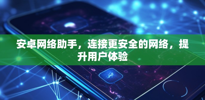 安卓网络助手，连接更安全的网络，提升用户体验