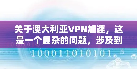 关于澳大利亚VPN加速，这是一个复杂的问题，涉及到网络安全、VPN技术以及澳大利亚的网络安全法规。以下是一些关键点和建议