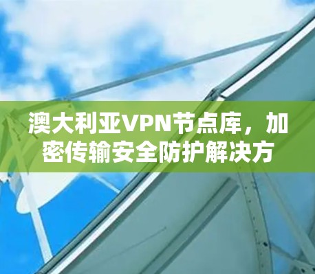 澳大利亚VPN节点库，加密传输安全防护解决方案